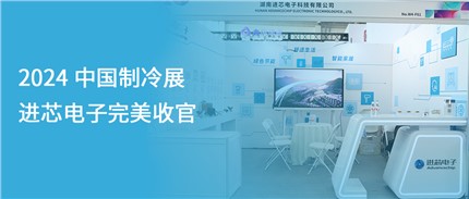 展會(huì)回顧 | 進(jìn)芯電子2024中國(guó)制冷展完美收官！